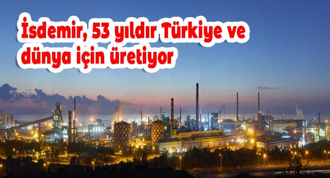 İsdemir, 53 yıldır Türkiye ve dünya için üretiyor